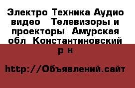 Электро-Техника Аудио-видео - Телевизоры и проекторы. Амурская обл.,Константиновский р-н